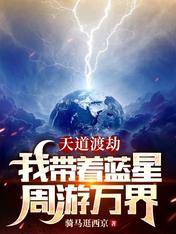 天道渡劫，我带着蓝星周游万界