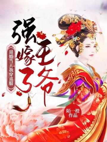 退婚当天我穿喜服强嫁了王爷全文免费阅读